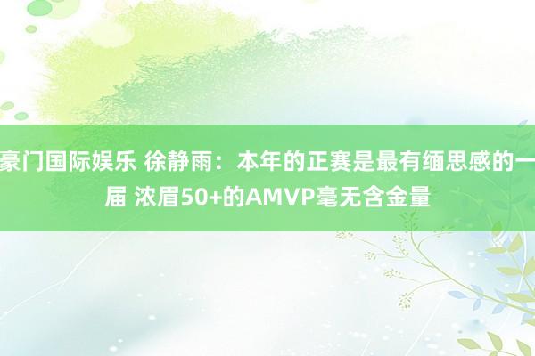 豪门国际娱乐 徐静雨：本年的正赛是最有缅思感的一届 浓眉50+的AMVP毫无含金量