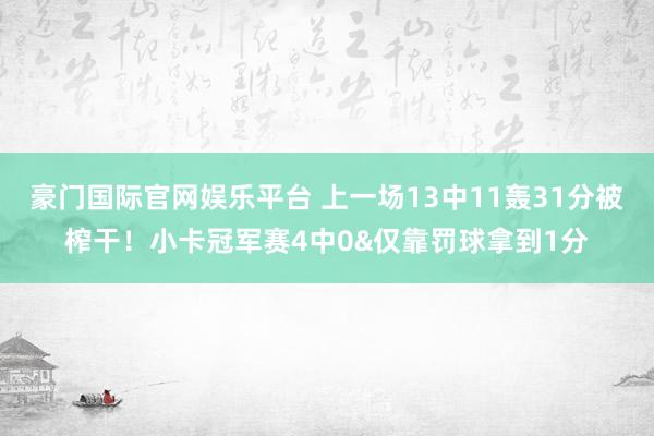 豪门国际官网娱乐平台 上一场13中11轰31分被榨干！小卡冠军赛4中0&仅靠罚球拿到1分