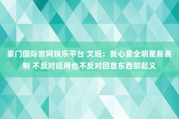豪门国际官网娱乐平台 文班：我心爱全明星新赛制 不反对延用也不反对回首东西部起义