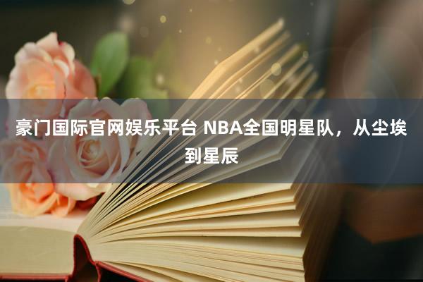 豪门国际官网娱乐平台 NBA全国明星队，从尘埃到星辰