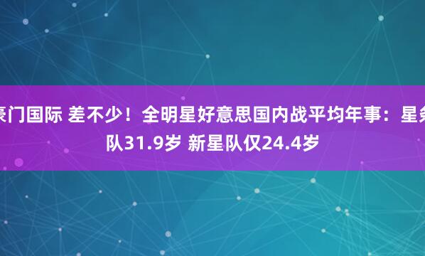 豪门国际 差不少！全明星好意思国内战平均年事：星条队31.9岁 新星队仅24.4岁