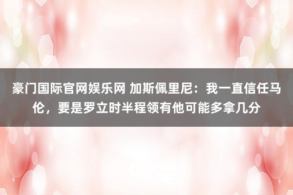 豪门国际官网娱乐网 加斯佩里尼：我一直信任马伦，要是罗立时半程领有他可能多拿几分