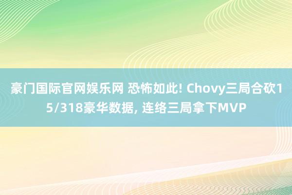 豪门国际官网娱乐网 恐怖如此! Chovy三局合砍15/318豪华数据，<a href=