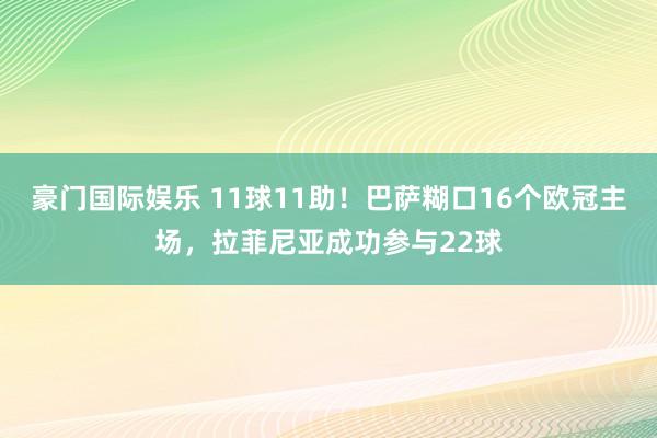 豪门国际娱乐 11球11助！巴萨糊口16个欧冠主场，拉菲尼亚成功参与22球