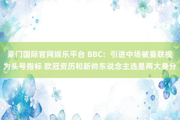 豪门国际官网娱乐平台 BBC：引进中场被曼联视为头号指标 欧冠资历和新帅东说念主选是两大身分