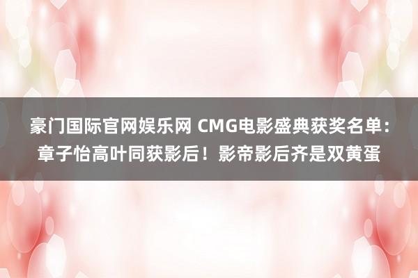 豪门国际官网娱乐网 CMG电影盛典获奖名单：章子怡高叶同获影后！影帝影后齐是双黄蛋