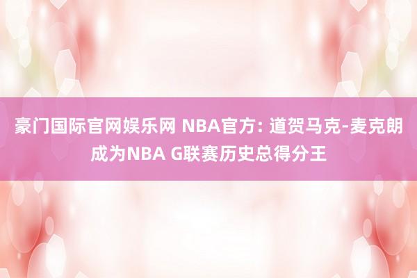 豪门国际官网娱乐网 NBA官方: 道贺马克-麦克朗成为NBA G联赛历史总得分王
