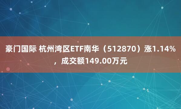 豪门国际 杭州湾区ETF南华（512870）涨1.14%，成交额149.00万元