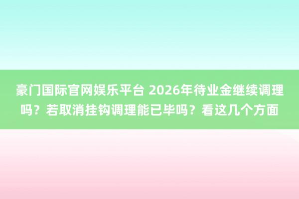 豪门国际官网娱乐平台 2026年待业金继续调理吗？若取消挂钩调理能已毕吗？看这几个方面