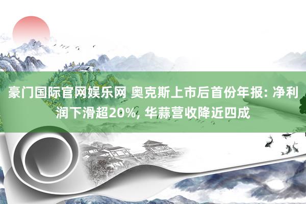豪门国际官网娱乐网 奥克斯上市后首份年报: 净利润下滑超20%， 华蒜营收降近四成