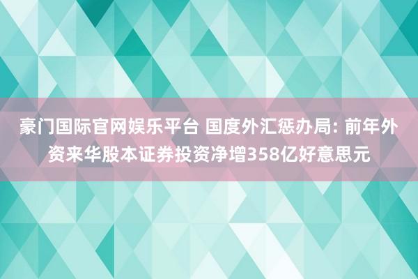 豪门国际官网娱乐平台 国度外汇惩办局: 前年外资来华股本证券投资净增358亿好意思元