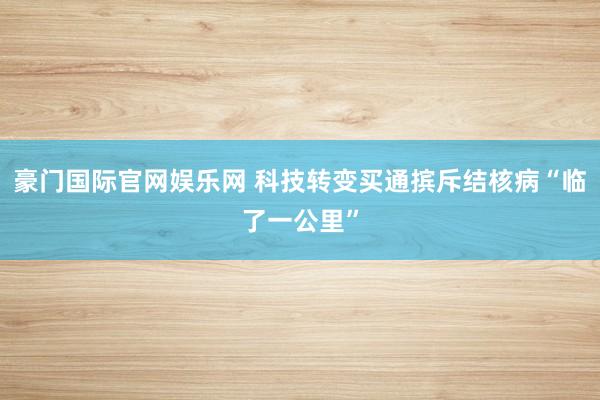 豪门国际官网娱乐网 科技转变买通摈斥结核病“临了一公里”