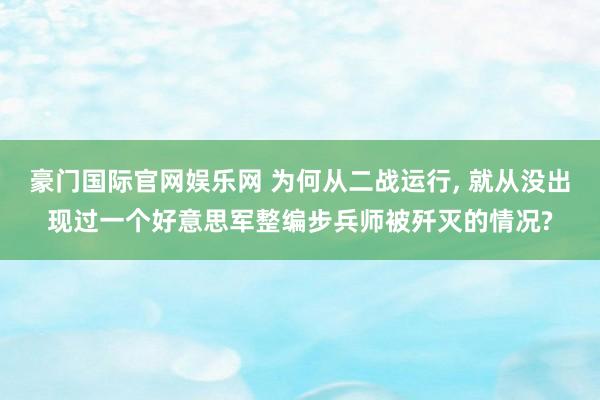 豪门国际官网娱乐网 为何从二战运行， 就从没出现过一个好意思军整编步兵师被歼灭的情况?