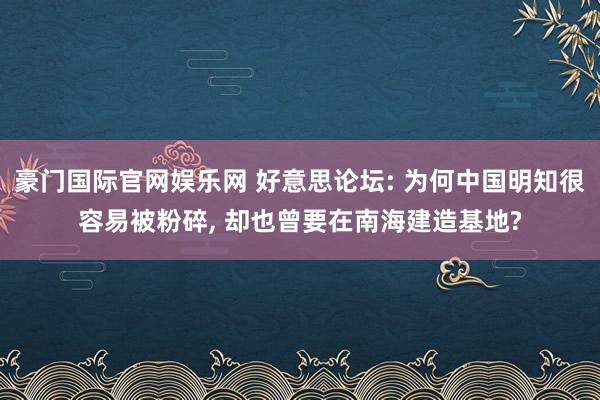 豪门国际官网娱乐网 好意思论坛: 为何中国明知很容易被粉碎， 却也曾要在南海建造基地?