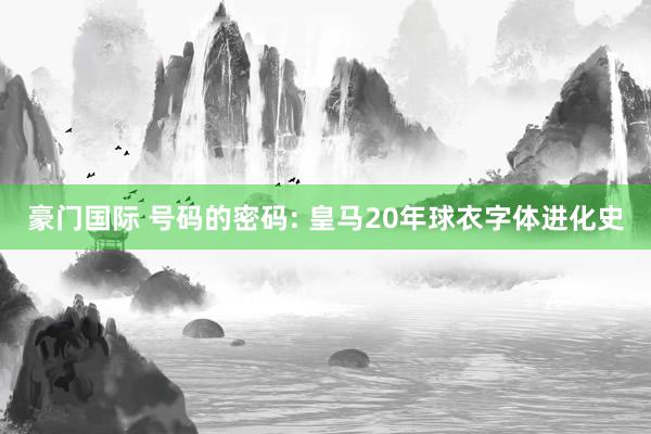 豪门国际 号码的密码: 皇马20年球衣字体进化史
