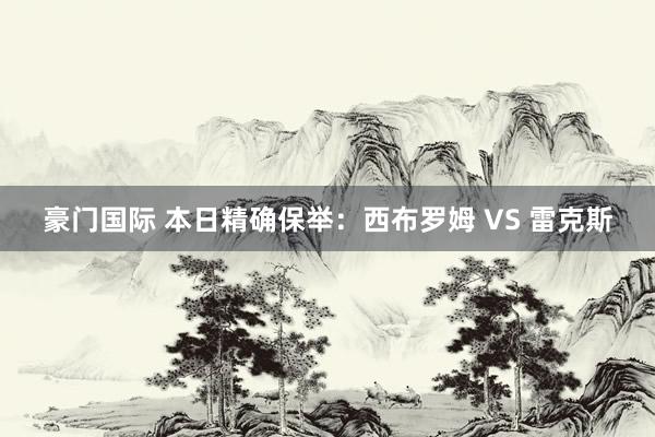 豪门国际 本日精确保举：西布罗姆 VS 雷克斯