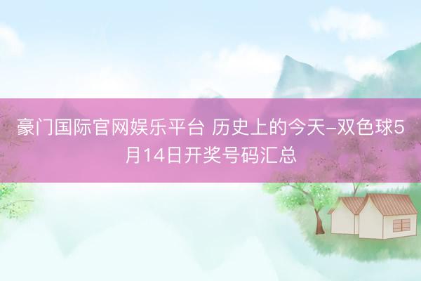 豪门国际官网娱乐平台 历史上的今天-双色球5月14日开奖号码汇总