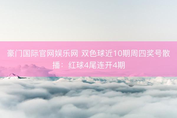 豪门国际官网娱乐网 双色球近10期周四奖号散播：红球4尾连开4期