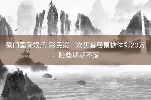 豪门国际娱乐 彩民第一次买套餐票擒体彩20万：险些期期不落