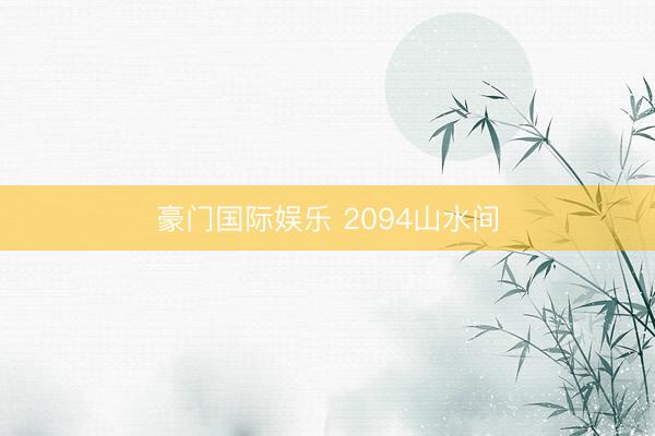 豪门国际娱乐 2094山水间