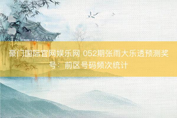 豪门国际官网娱乐网 052期张雨大乐透预测奖号：前区号码频次统计