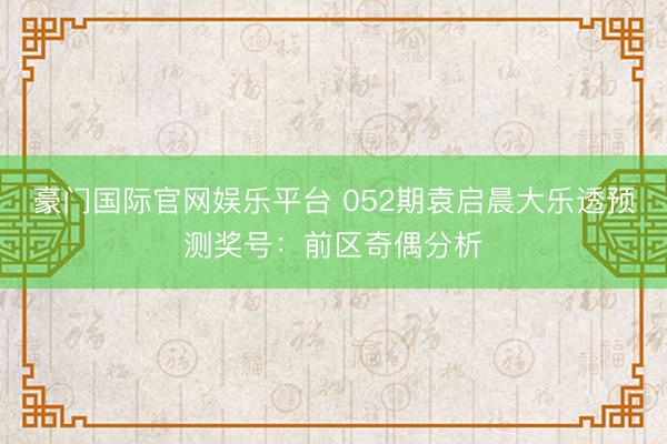 豪门国际官网娱乐平台 052期袁启晨大乐透预测奖号：前区奇偶分析