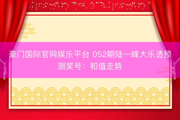 豪门国际官网娱乐平台 052期陆一峰大乐透预测奖号:和值走势