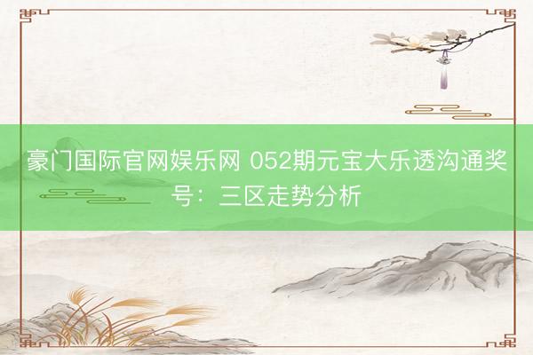 豪门国际官网娱乐网 052期元宝大乐透沟通奖号：三区走势分析