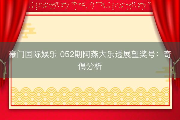 豪门国际娱乐 052期阿燕大乐透展望奖号:奇偶分析