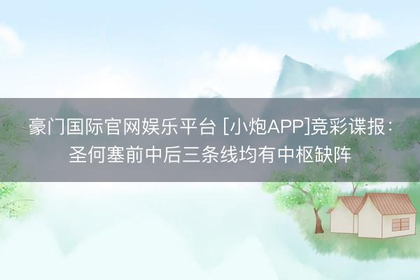豪门国际官网娱乐平台 [小炮APP]竞彩谍报：圣何塞前中后三条线均有中枢缺阵