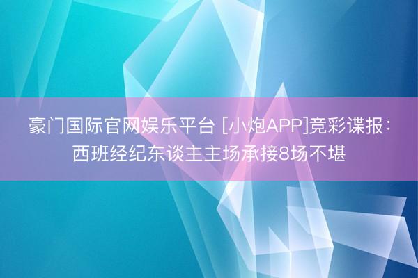 豪门国际官网娱乐平台 [小炮APP]竞彩谍报：西班经纪东谈主主场承接8场不堪