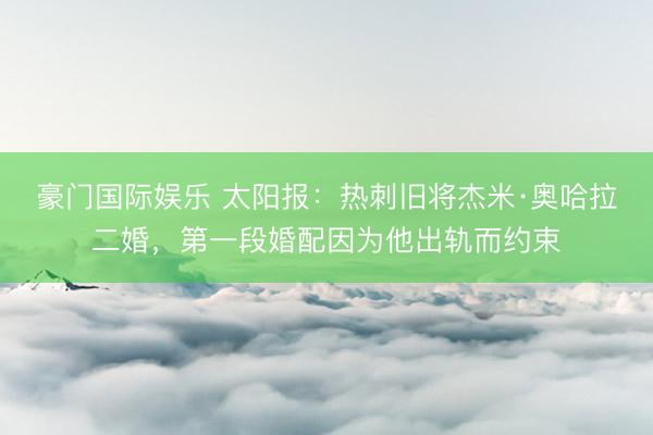 豪门国际娱乐 太阳报：热刺旧将杰米·奥哈拉二婚，第一段婚配因为他出轨而约束