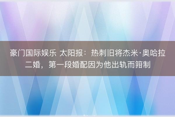 豪门国际娱乐 太阳报：热刺旧将杰米·奥哈拉二婚，第一段婚配因为他出轨而箝制