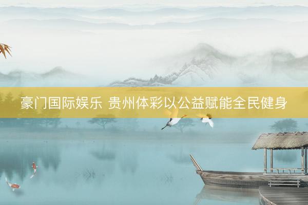 豪门国际娱乐 贵州体彩以公益赋能全民健身