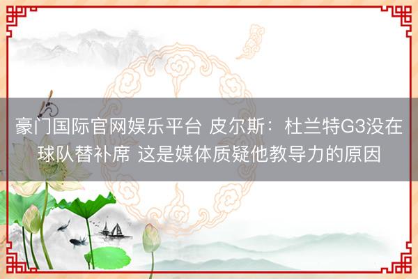 豪门国际官网娱乐平台 皮尔斯：杜兰特G3没在球队替补席 这是媒体质疑他教导力的原因