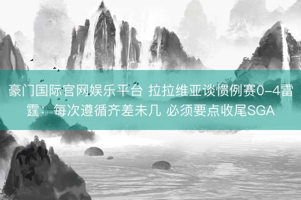 豪门国际官网娱乐平台 拉拉维亚谈惯例赛0-4雷霆:每次遵循齐差未几 必须要点收尾SGA