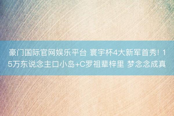 豪门国际官网娱乐平台 寰宇杯4大新军首秀! 15万东说念主口小岛+C罗祖辈梓里 梦念念成真