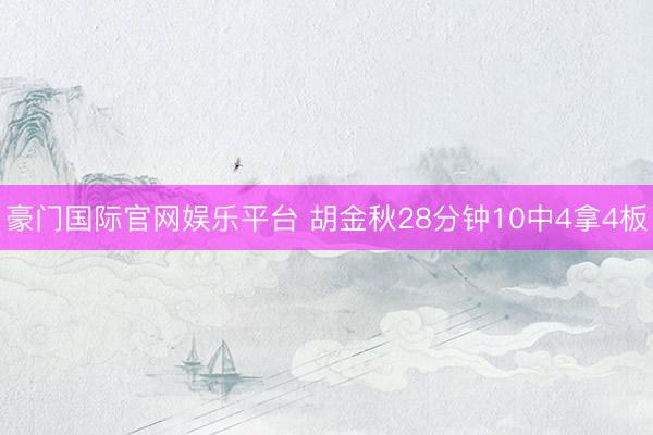 豪门国际官网娱乐平台 胡金秋28分钟10中4拿4板