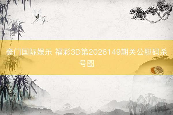 豪门国际娱乐 福彩3D第2026149期关公胆码杀号图