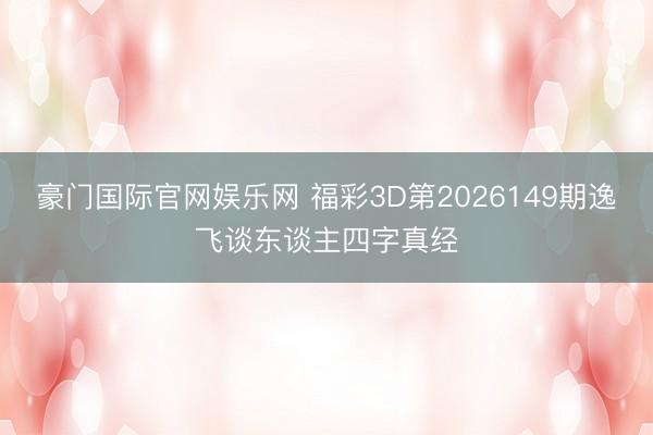 豪门国际官网娱乐网 福彩3D第2026149期逸飞谈东谈主四字真经