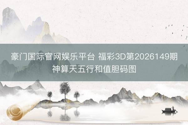 豪门国际官网娱乐平台 福彩3D第2026149期神算天五行和值胆码图