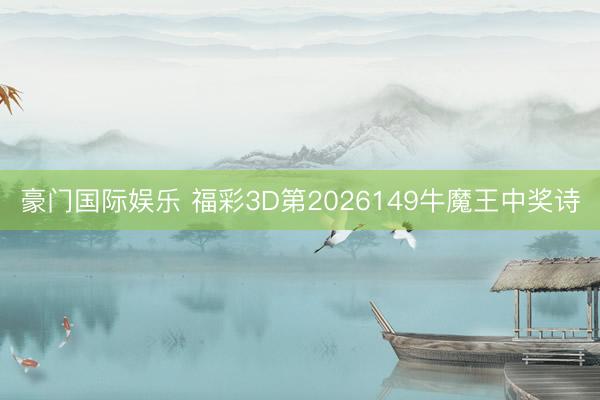 豪门国际娱乐 福彩3D第2026149牛魔王中奖诗