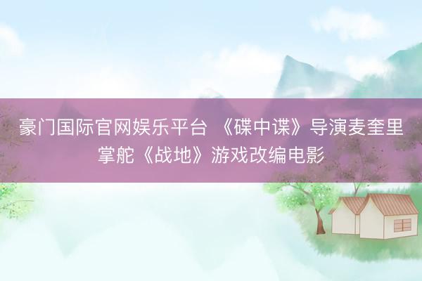 豪门国际官网娱乐平台 《碟中谍》导演麦奎里掌舵《战地》游戏改编电影