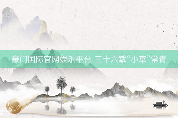 豪门国际官网娱乐平台 三十六载“小草”常青